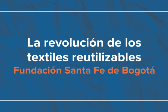La revolución de los textiles reutilizables - Fundación Santa Fe de Bogotá